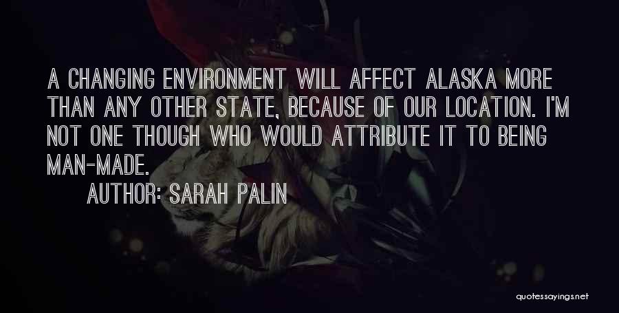 Sarah Palin Quotes: A Changing Environment Will Affect Alaska More Than Any Other State, Because Of Our Location. I'm Not One Though Who