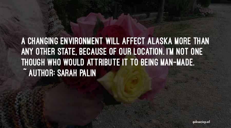 Sarah Palin Quotes: A Changing Environment Will Affect Alaska More Than Any Other State, Because Of Our Location. I'm Not One Though Who