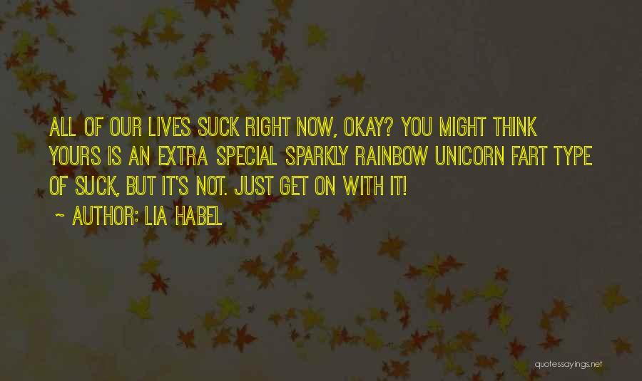 Lia Habel Quotes: All Of Our Lives Suck Right Now, Okay? You Might Think Yours Is An Extra Special Sparkly Rainbow Unicorn Fart