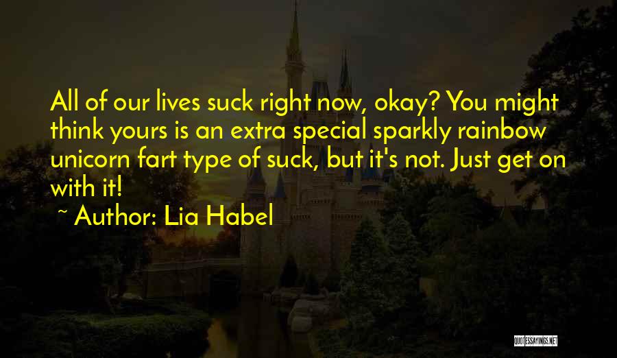 Lia Habel Quotes: All Of Our Lives Suck Right Now, Okay? You Might Think Yours Is An Extra Special Sparkly Rainbow Unicorn Fart