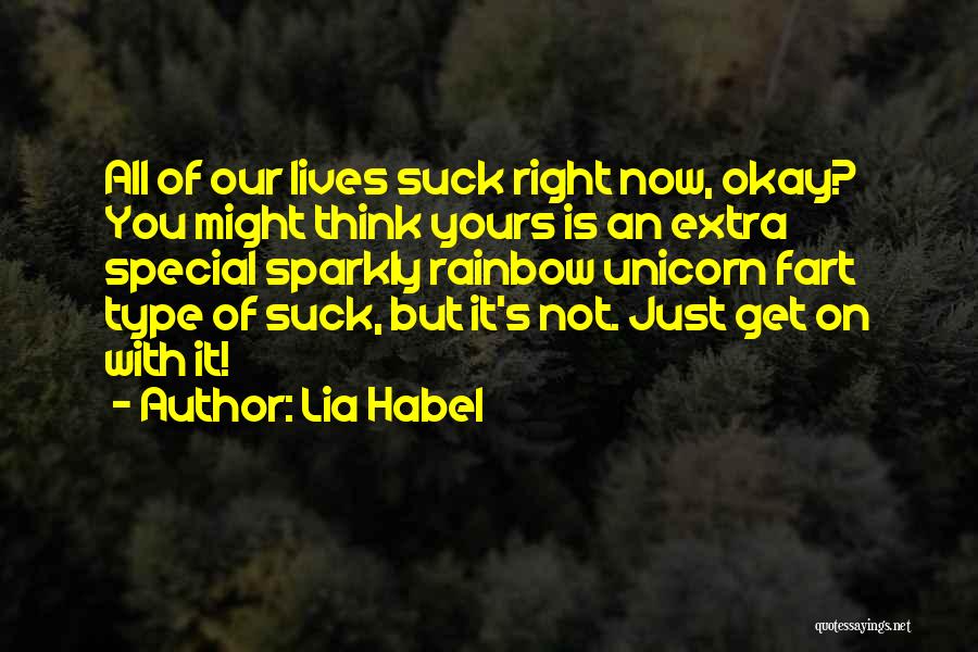 Lia Habel Quotes: All Of Our Lives Suck Right Now, Okay? You Might Think Yours Is An Extra Special Sparkly Rainbow Unicorn Fart