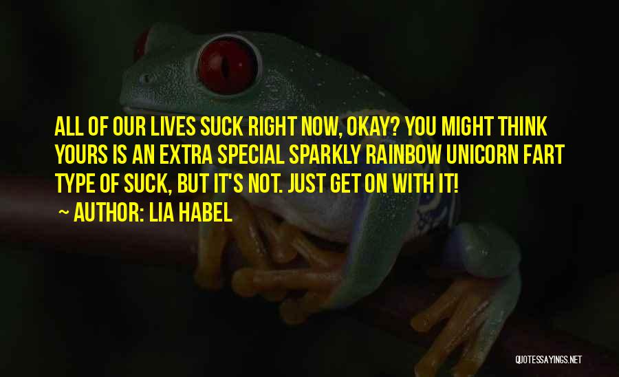 Lia Habel Quotes: All Of Our Lives Suck Right Now, Okay? You Might Think Yours Is An Extra Special Sparkly Rainbow Unicorn Fart
