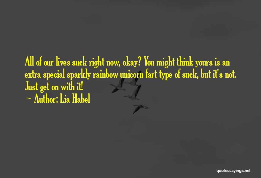 Lia Habel Quotes: All Of Our Lives Suck Right Now, Okay? You Might Think Yours Is An Extra Special Sparkly Rainbow Unicorn Fart