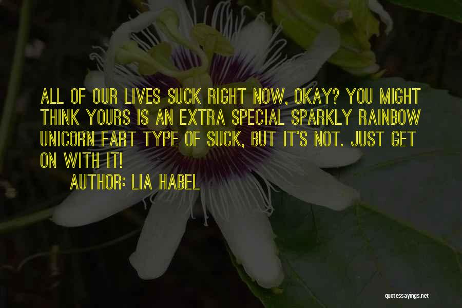 Lia Habel Quotes: All Of Our Lives Suck Right Now, Okay? You Might Think Yours Is An Extra Special Sparkly Rainbow Unicorn Fart