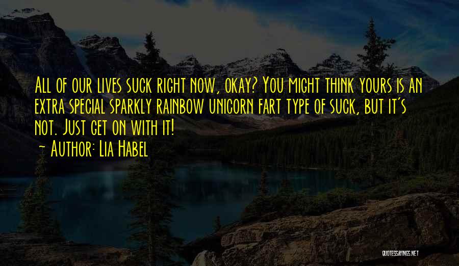 Lia Habel Quotes: All Of Our Lives Suck Right Now, Okay? You Might Think Yours Is An Extra Special Sparkly Rainbow Unicorn Fart