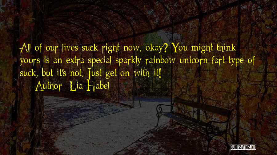 Lia Habel Quotes: All Of Our Lives Suck Right Now, Okay? You Might Think Yours Is An Extra Special Sparkly Rainbow Unicorn Fart