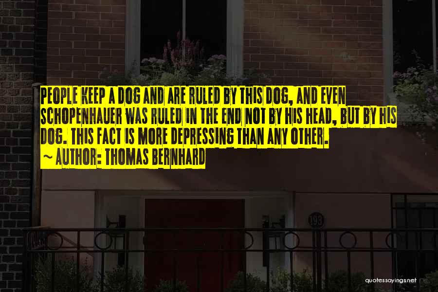 Thomas Bernhard Quotes: People Keep A Dog And Are Ruled By This Dog, And Even Schopenhauer Was Ruled In The End Not By