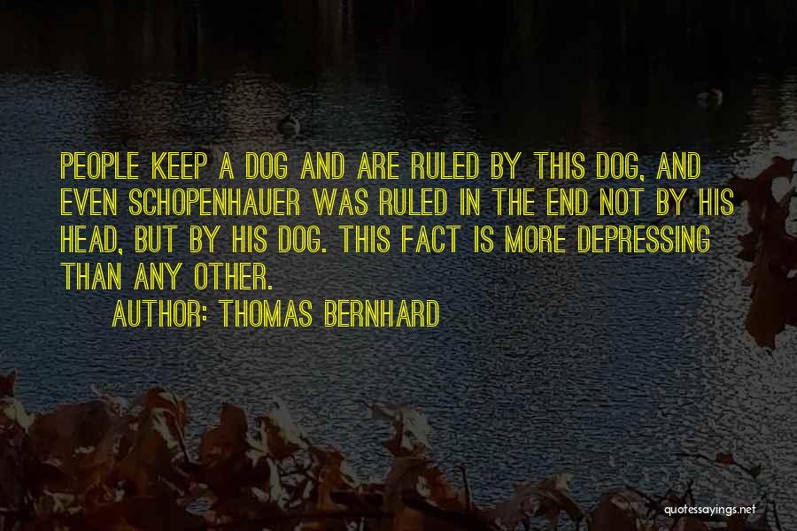 Thomas Bernhard Quotes: People Keep A Dog And Are Ruled By This Dog, And Even Schopenhauer Was Ruled In The End Not By