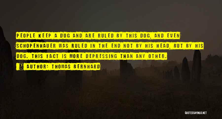 Thomas Bernhard Quotes: People Keep A Dog And Are Ruled By This Dog, And Even Schopenhauer Was Ruled In The End Not By