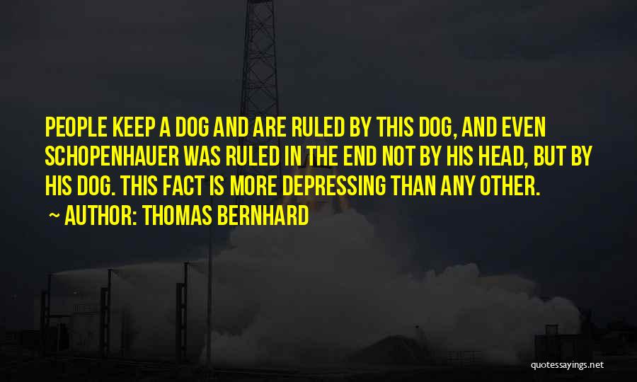 Thomas Bernhard Quotes: People Keep A Dog And Are Ruled By This Dog, And Even Schopenhauer Was Ruled In The End Not By