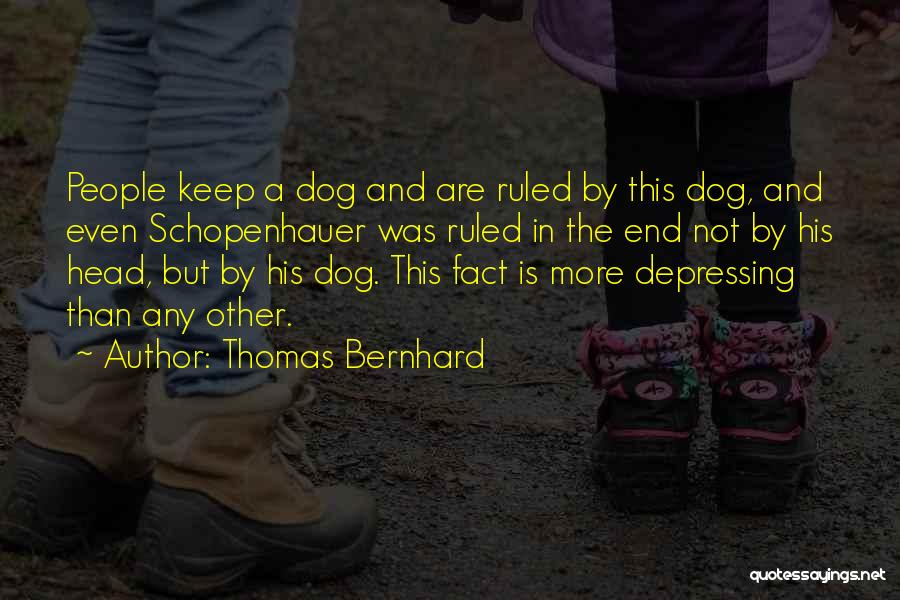 Thomas Bernhard Quotes: People Keep A Dog And Are Ruled By This Dog, And Even Schopenhauer Was Ruled In The End Not By