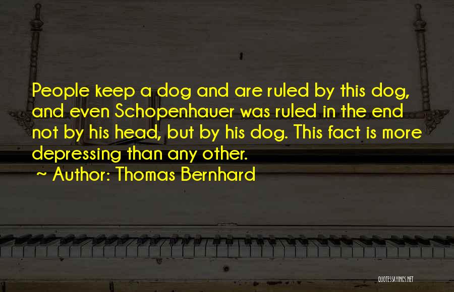 Thomas Bernhard Quotes: People Keep A Dog And Are Ruled By This Dog, And Even Schopenhauer Was Ruled In The End Not By