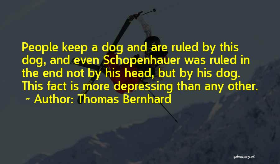 Thomas Bernhard Quotes: People Keep A Dog And Are Ruled By This Dog, And Even Schopenhauer Was Ruled In The End Not By