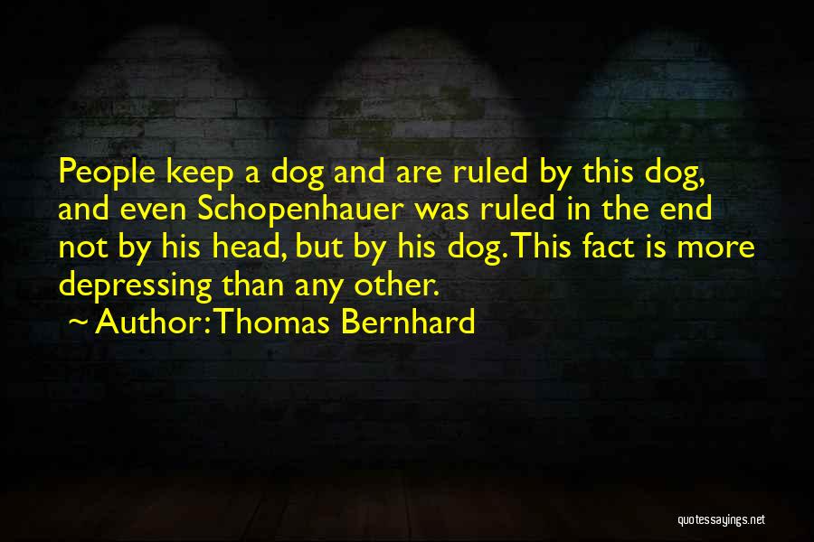 Thomas Bernhard Quotes: People Keep A Dog And Are Ruled By This Dog, And Even Schopenhauer Was Ruled In The End Not By