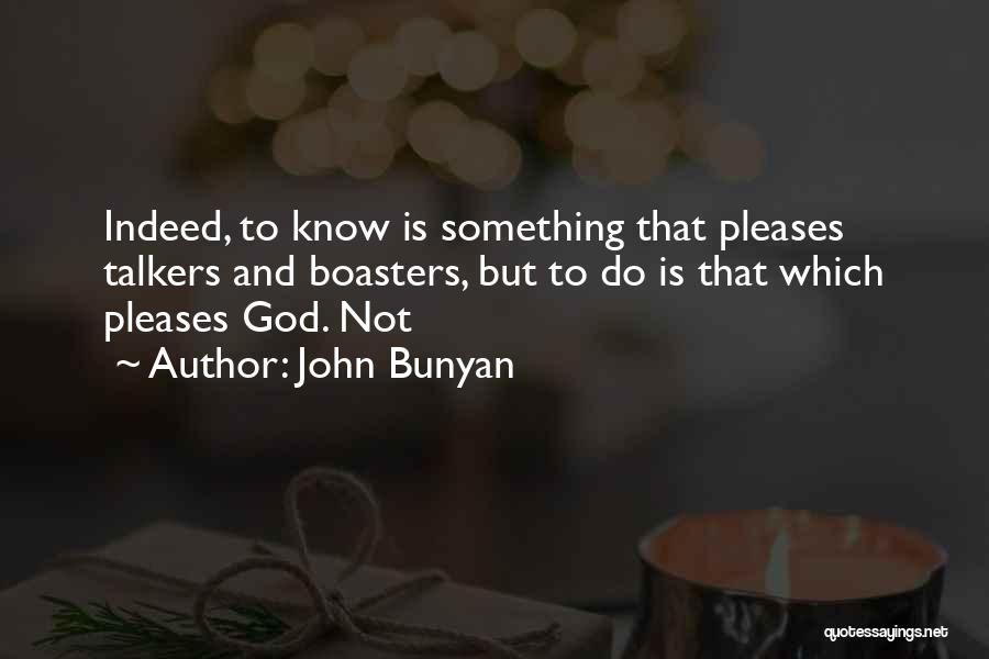 John Bunyan Quotes: Indeed, To Know Is Something That Pleases Talkers And Boasters, But To Do Is That Which Pleases God. Not