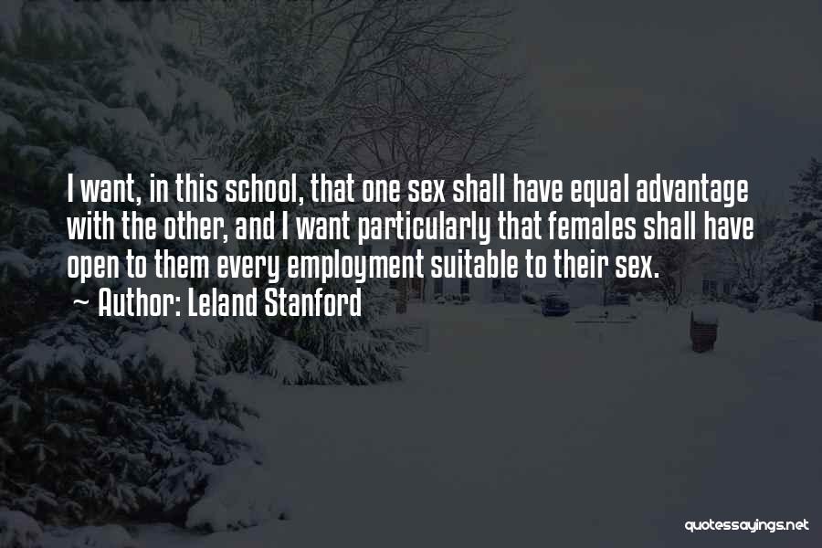 Leland Stanford Quotes: I Want, In This School, That One Sex Shall Have Equal Advantage With The Other, And I Want Particularly That