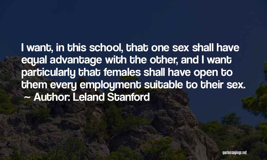 Leland Stanford Quotes: I Want, In This School, That One Sex Shall Have Equal Advantage With The Other, And I Want Particularly That