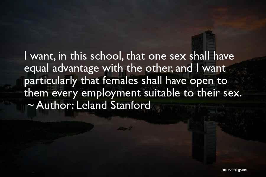 Leland Stanford Quotes: I Want, In This School, That One Sex Shall Have Equal Advantage With The Other, And I Want Particularly That