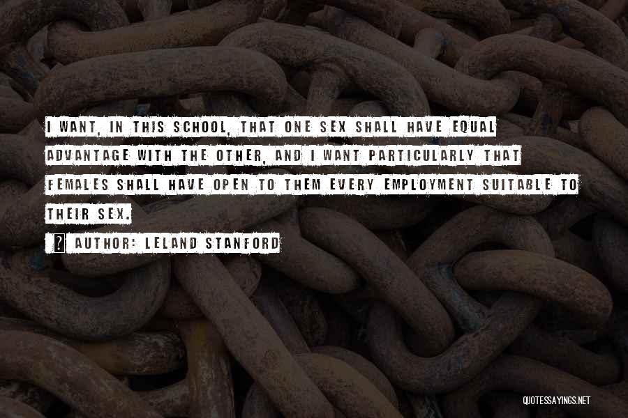 Leland Stanford Quotes: I Want, In This School, That One Sex Shall Have Equal Advantage With The Other, And I Want Particularly That