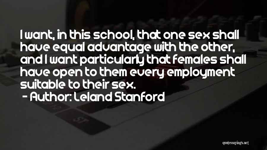 Leland Stanford Quotes: I Want, In This School, That One Sex Shall Have Equal Advantage With The Other, And I Want Particularly That