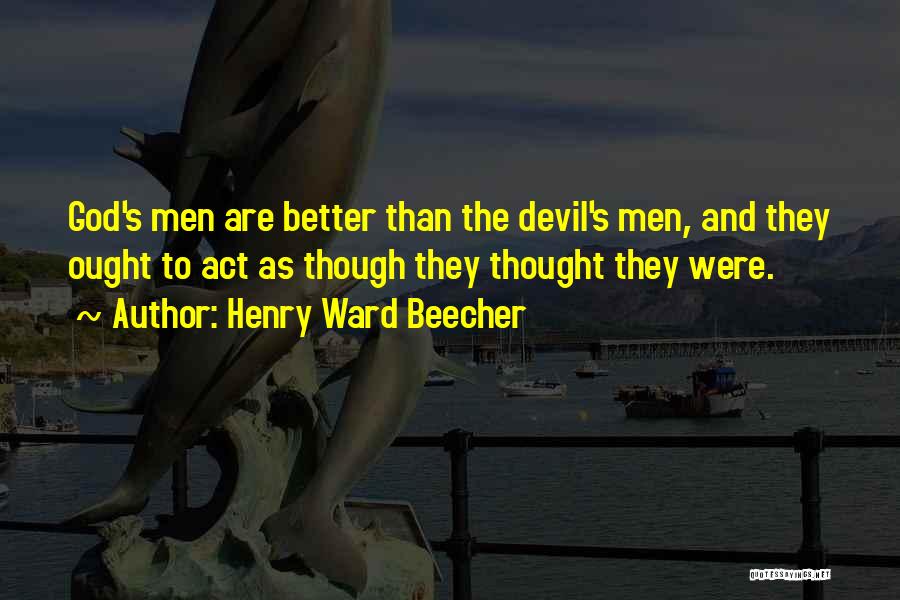 Henry Ward Beecher Quotes: God's Men Are Better Than The Devil's Men, And They Ought To Act As Though They Thought They Were.