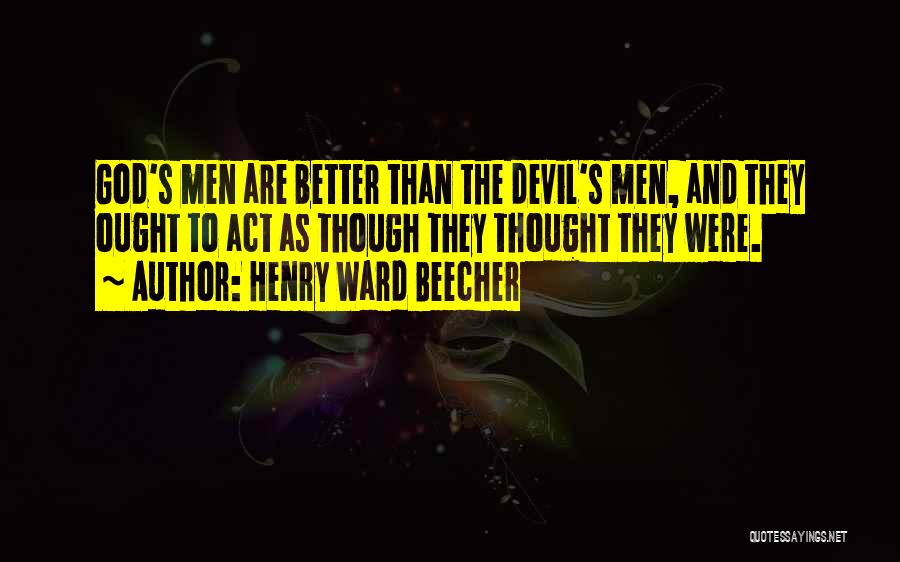 Henry Ward Beecher Quotes: God's Men Are Better Than The Devil's Men, And They Ought To Act As Though They Thought They Were.