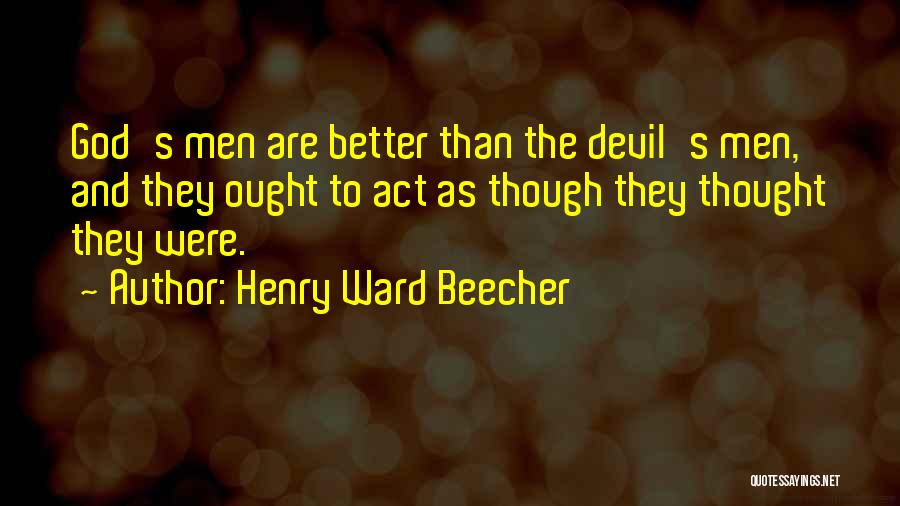 Henry Ward Beecher Quotes: God's Men Are Better Than The Devil's Men, And They Ought To Act As Though They Thought They Were.