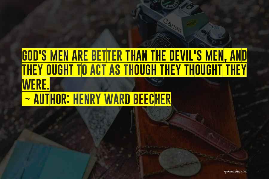 Henry Ward Beecher Quotes: God's Men Are Better Than The Devil's Men, And They Ought To Act As Though They Thought They Were.