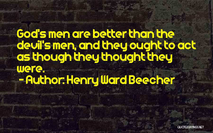 Henry Ward Beecher Quotes: God's Men Are Better Than The Devil's Men, And They Ought To Act As Though They Thought They Were.