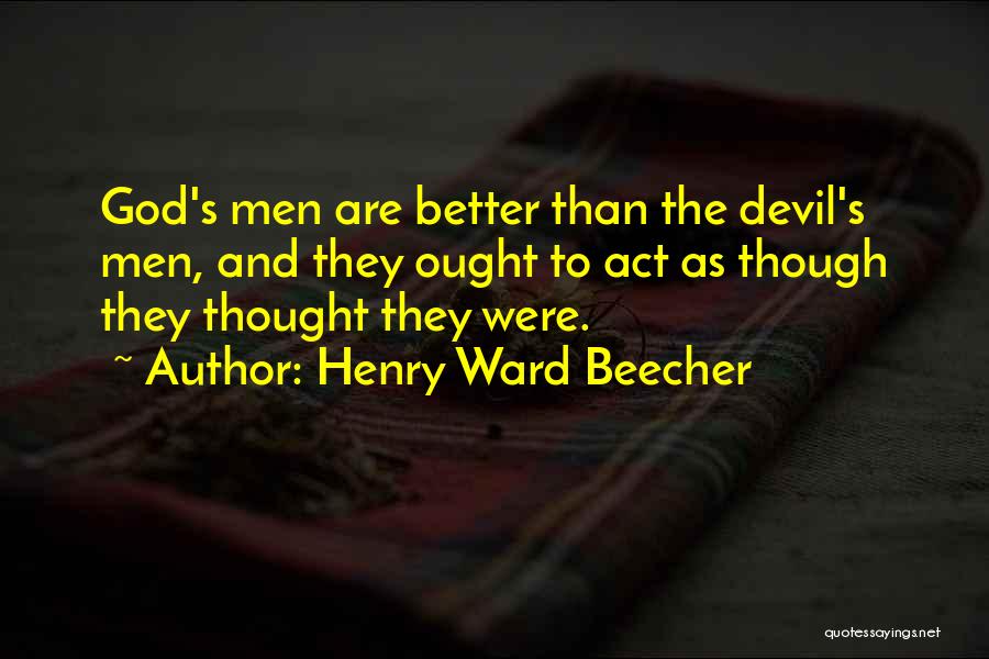 Henry Ward Beecher Quotes: God's Men Are Better Than The Devil's Men, And They Ought To Act As Though They Thought They Were.