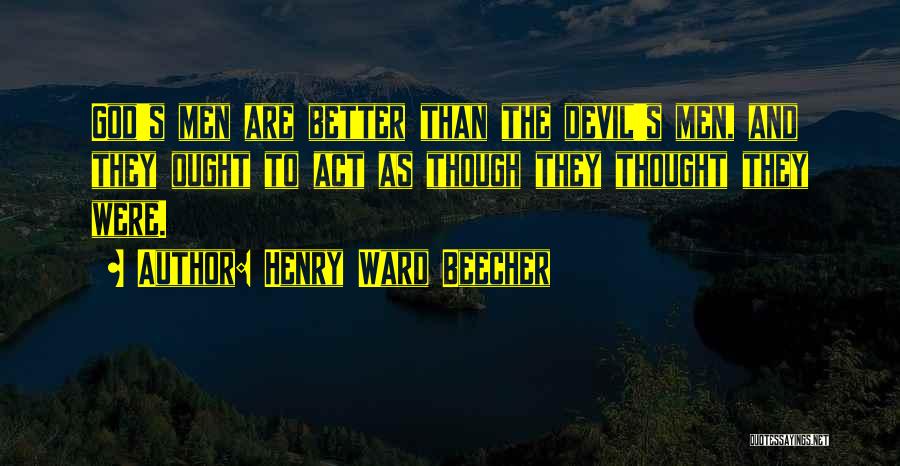 Henry Ward Beecher Quotes: God's Men Are Better Than The Devil's Men, And They Ought To Act As Though They Thought They Were.