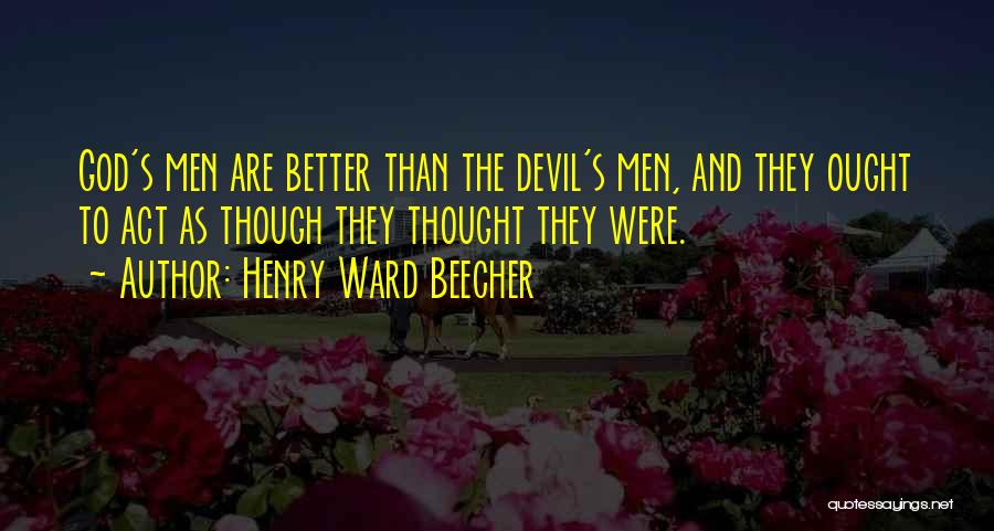 Henry Ward Beecher Quotes: God's Men Are Better Than The Devil's Men, And They Ought To Act As Though They Thought They Were.