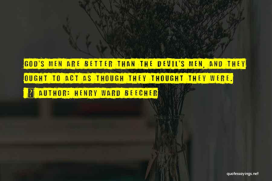 Henry Ward Beecher Quotes: God's Men Are Better Than The Devil's Men, And They Ought To Act As Though They Thought They Were.