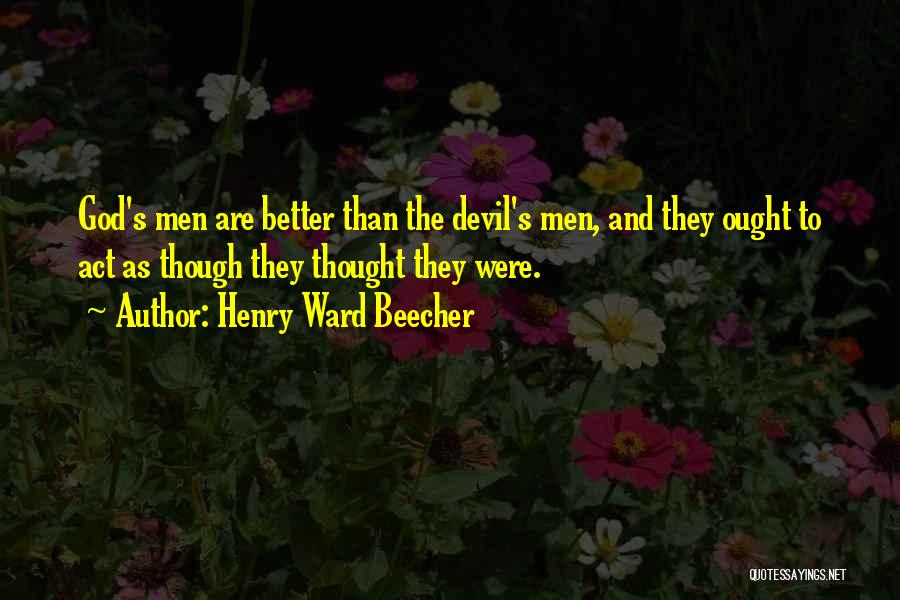 Henry Ward Beecher Quotes: God's Men Are Better Than The Devil's Men, And They Ought To Act As Though They Thought They Were.