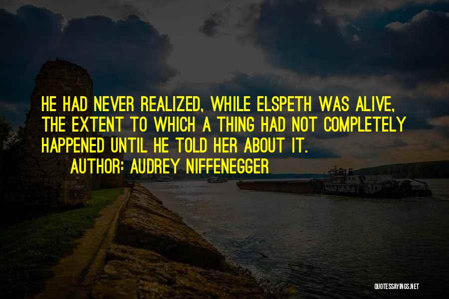 Audrey Niffenegger Quotes: He Had Never Realized, While Elspeth Was Alive, The Extent To Which A Thing Had Not Completely Happened Until He