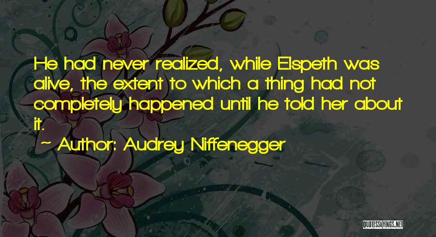 Audrey Niffenegger Quotes: He Had Never Realized, While Elspeth Was Alive, The Extent To Which A Thing Had Not Completely Happened Until He