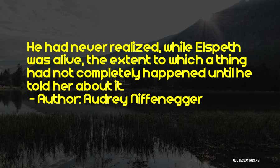 Audrey Niffenegger Quotes: He Had Never Realized, While Elspeth Was Alive, The Extent To Which A Thing Had Not Completely Happened Until He