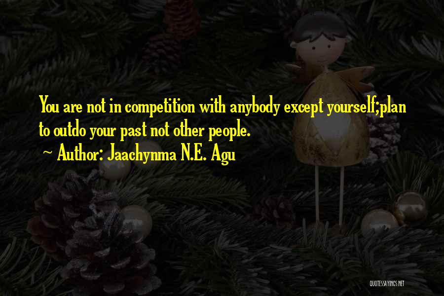 Jaachynma N.E. Agu Quotes: You Are Not In Competition With Anybody Except Yourself;plan To Outdo Your Past Not Other People.
