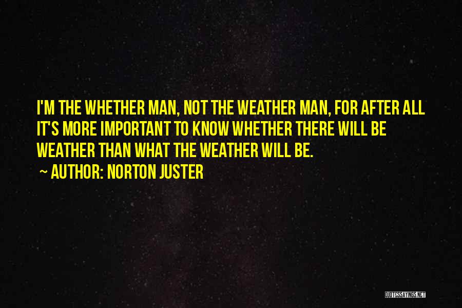 Norton Juster Quotes: I'm The Whether Man, Not The Weather Man, For After All It's More Important To Know Whether There Will Be