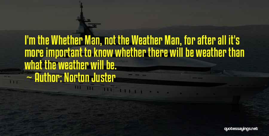 Norton Juster Quotes: I'm The Whether Man, Not The Weather Man, For After All It's More Important To Know Whether There Will Be