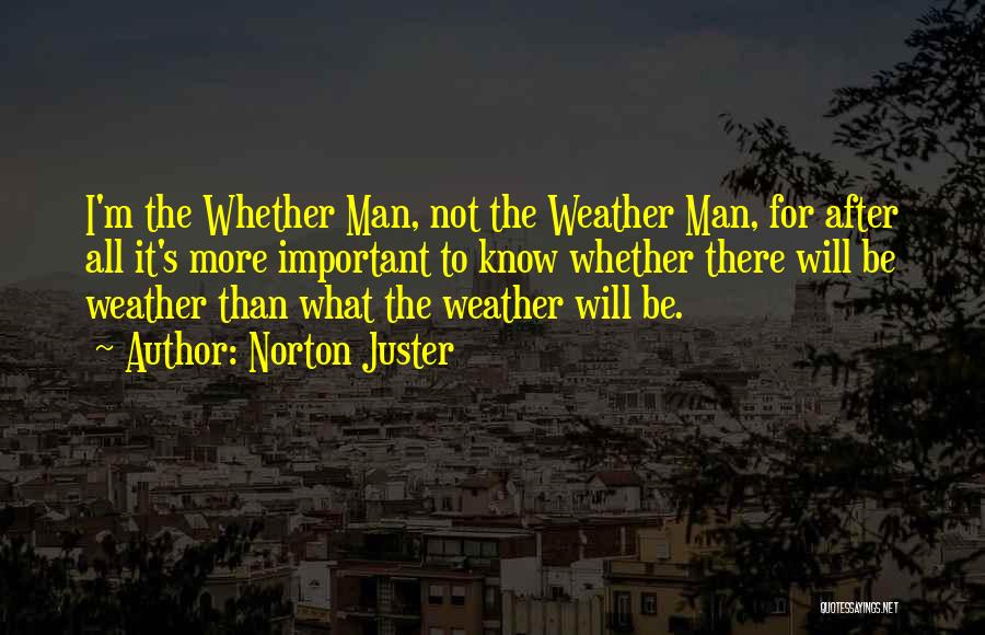 Norton Juster Quotes: I'm The Whether Man, Not The Weather Man, For After All It's More Important To Know Whether There Will Be