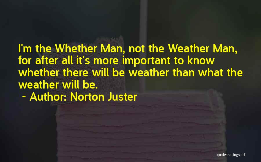 Norton Juster Quotes: I'm The Whether Man, Not The Weather Man, For After All It's More Important To Know Whether There Will Be