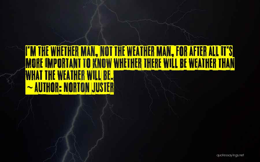 Norton Juster Quotes: I'm The Whether Man, Not The Weather Man, For After All It's More Important To Know Whether There Will Be