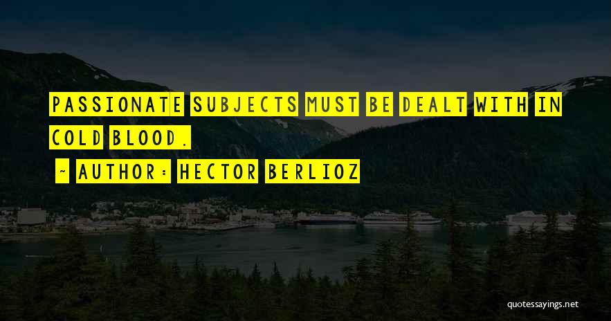 Hector Berlioz Quotes: Passionate Subjects Must Be Dealt With In Cold Blood.