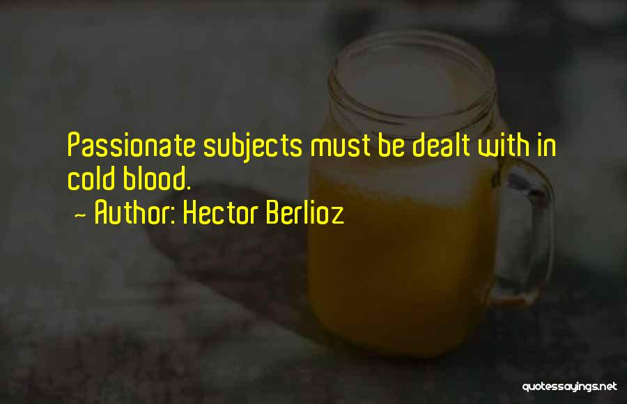 Hector Berlioz Quotes: Passionate Subjects Must Be Dealt With In Cold Blood.