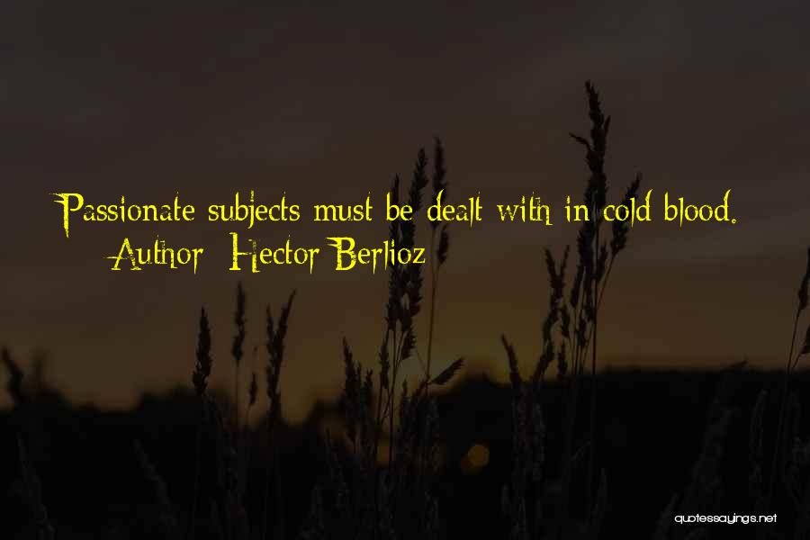 Hector Berlioz Quotes: Passionate Subjects Must Be Dealt With In Cold Blood.