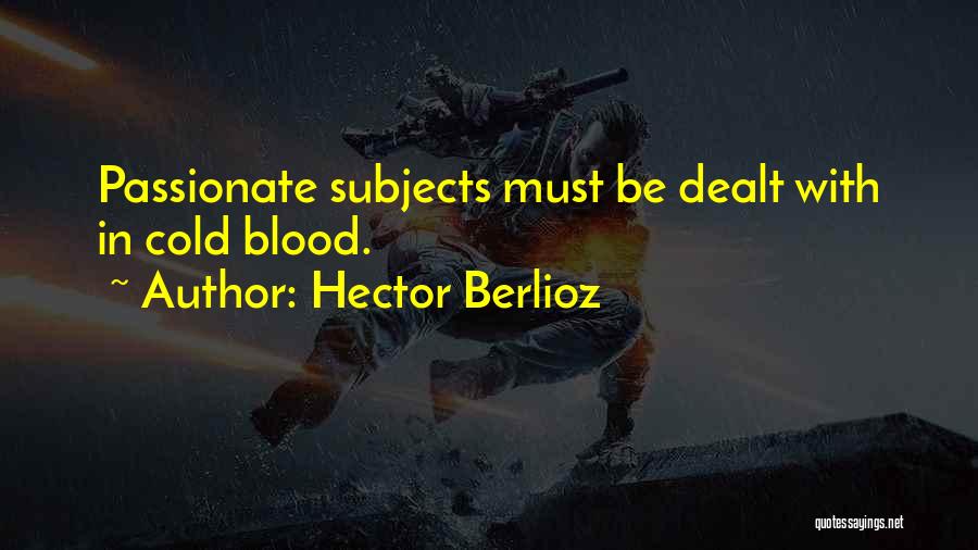 Hector Berlioz Quotes: Passionate Subjects Must Be Dealt With In Cold Blood.