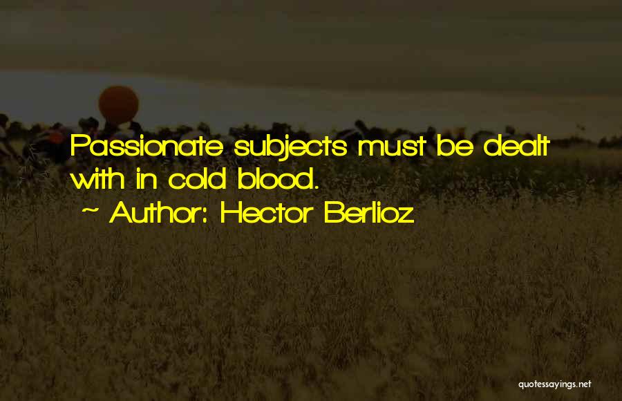 Hector Berlioz Quotes: Passionate Subjects Must Be Dealt With In Cold Blood.