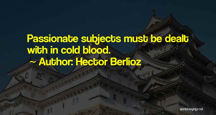 Hector Berlioz Quotes: Passionate Subjects Must Be Dealt With In Cold Blood.