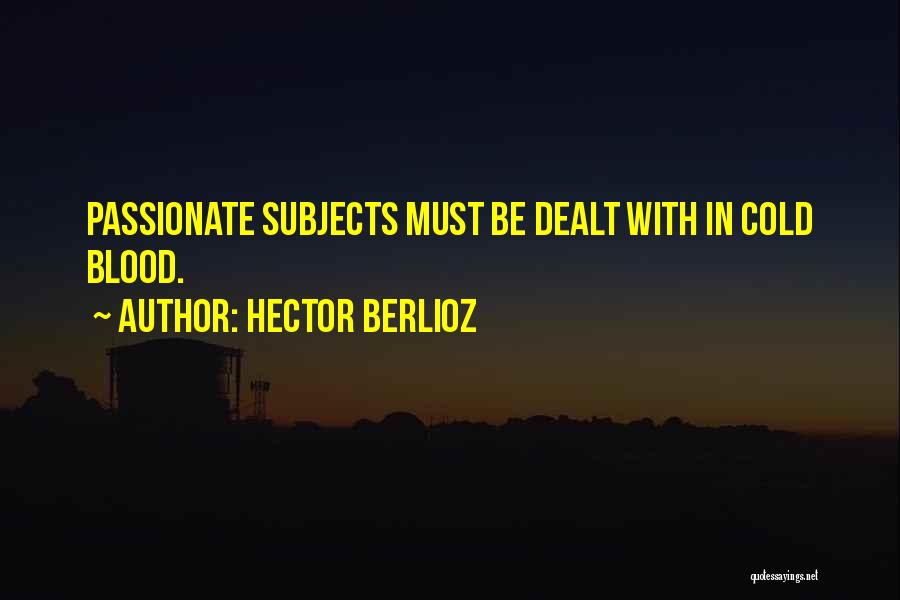 Hector Berlioz Quotes: Passionate Subjects Must Be Dealt With In Cold Blood.